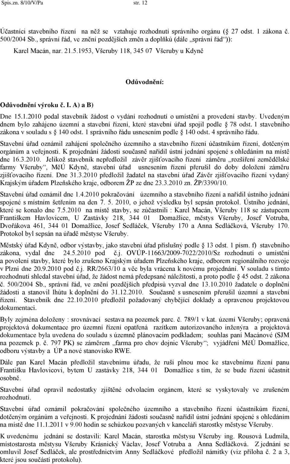 Uvedeným dnem bylo zahájeno územní a stavební řízení, které stavební úřad spojil podle 78 odst. 1 stavebního zákona v souladu s 140 odst. 1 správního řádu usnesením podle 140 odst. 4 správního řádu.