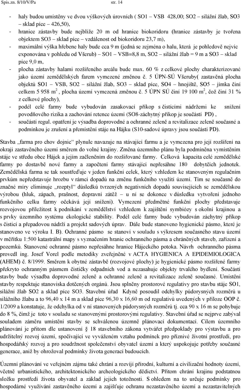 tvořena objektem SO3 sklad píce vzdálenost od biokoridoru 23,7 m), - maximální výška hřebene haly bude cca 9 m (jedná se zejména o halu, která je pohledově nejvíc exponována v pohledu od Všerub) SO1