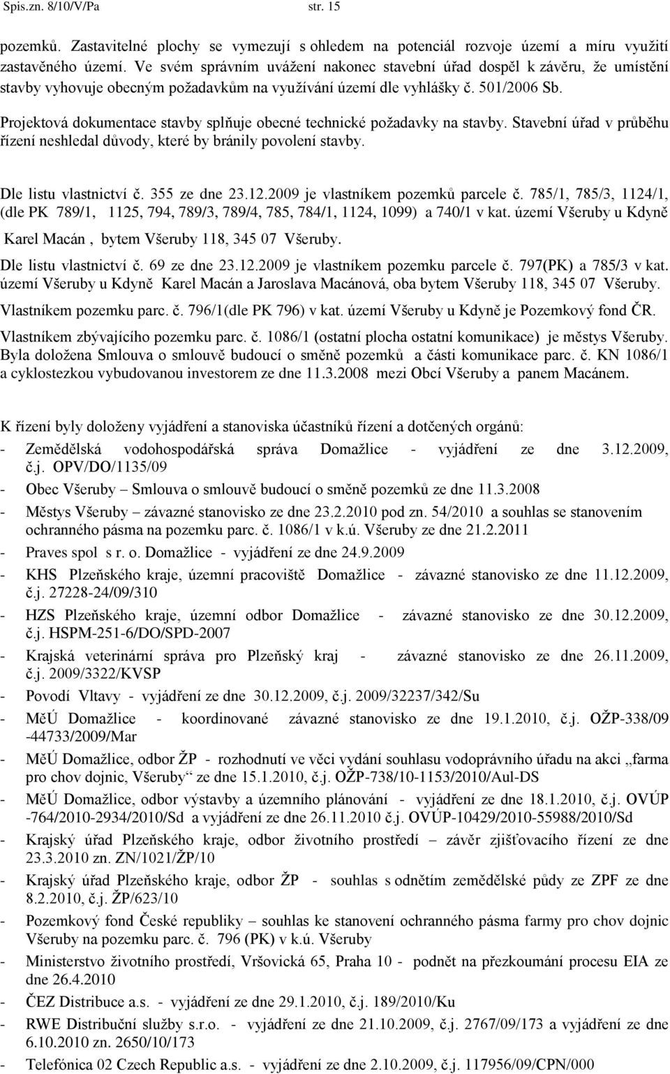 Projektová dokumentace stavby splňuje obecné technické poţadavky na stavby. Stavební úřad v průběhu řízení neshledal důvody, které by bránily povolení stavby. Dle listu vlastnictví č. 355 ze dne 23.