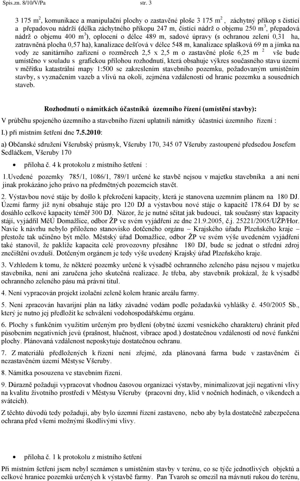 nádrţ o objemu 400 m 3 ), oplocení o délce 489 m, sadové úpravy (s ochranou zelení 0,31 ha, zatravněná plocha 0,57 ha), kanalizace dešťová v délce 548 m, kanalizace splašková 69 m a jímka na vody ze