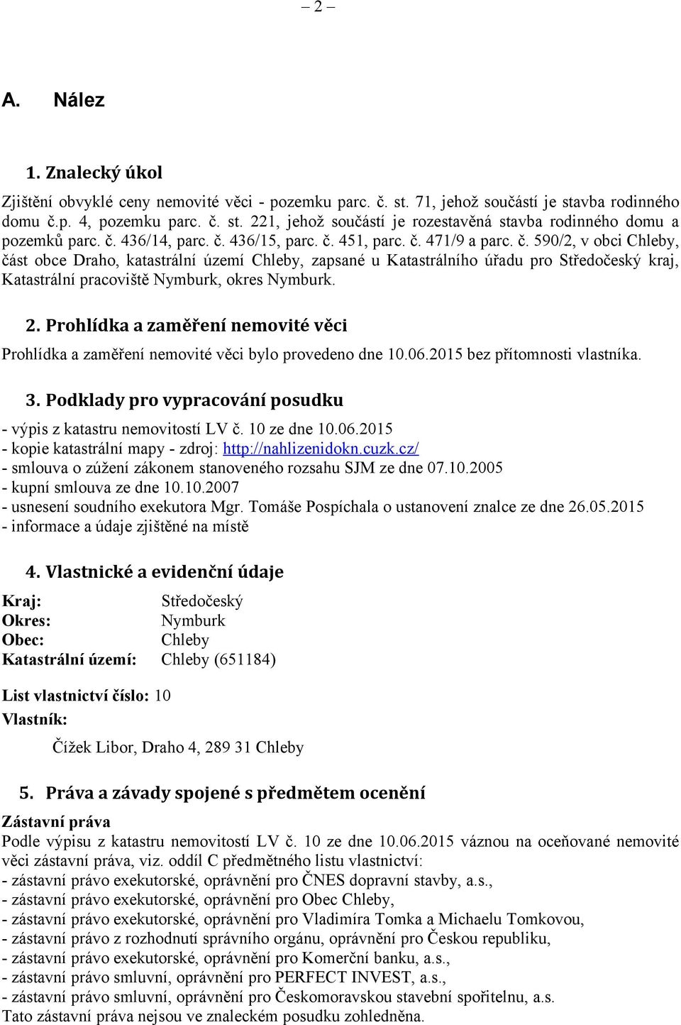 2. Prohlídka a zaměření nemovité věci Prohlídka a zaměření nemovité věci bylo provedeno dne 10.06.2015 bez přítomnosti vlastníka. 3.