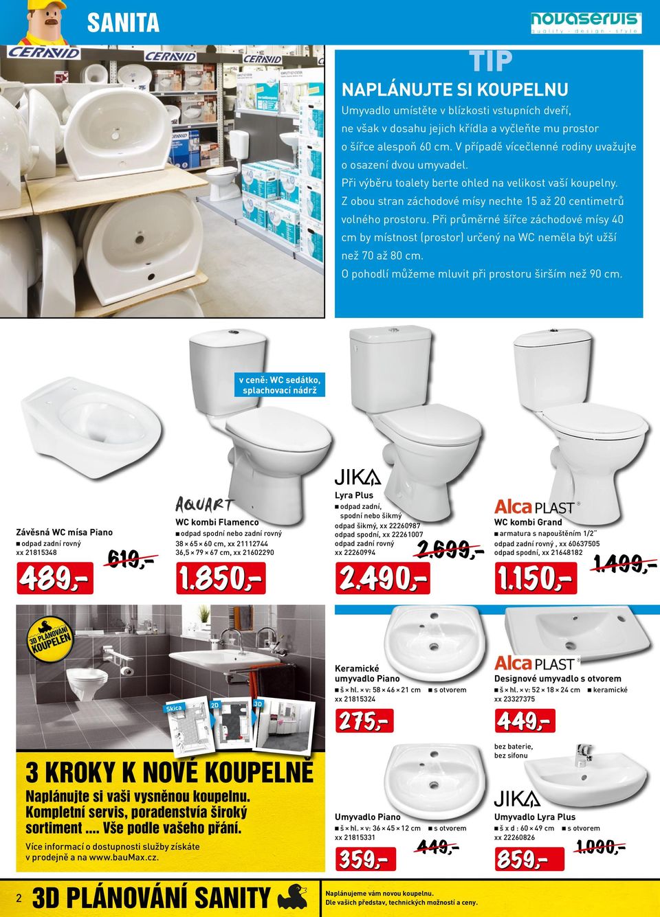 Při průměrné šířce záchodové mísy 0 cm by místnost (prostor) určený na WC neměla být užší než 70 až 80 cm. O pohodlí můžeme mluvit při prostoru širším než 90 cm.