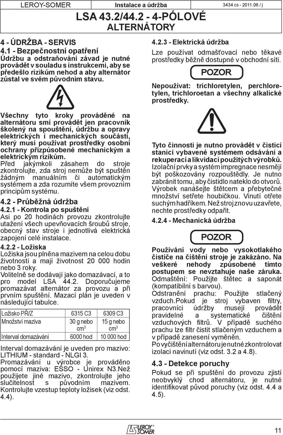 3 - Elektrická údržba ze používat odmašťovací nebo těkavé prostředky běžně dostupné v obchodní síti. POZOR Nepoužívat: trichloretylen, perchloretylen, trichloroetan a všechny alkalické prostředky.