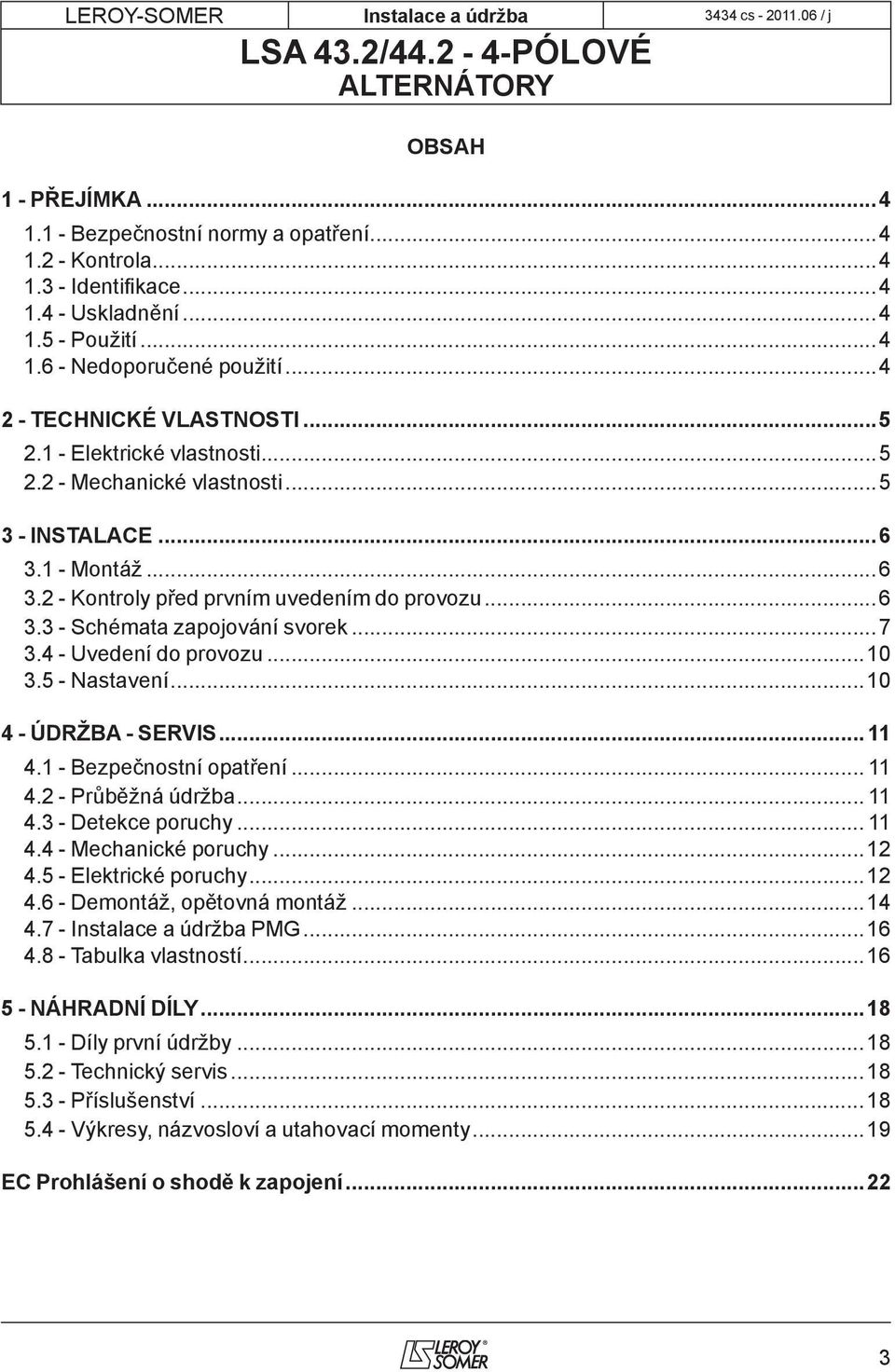 ..7 3.4 - Uvedení do provozu...10 3.5 - Nastavení...10 4 - ÚDRŽBA - SERVIS... 11 4.1 - Bezpečnostní opatření... 11 4.2 - Průběžná údržba... 11 4.3 - Detekce poruchy... 11 4.4 - Mechanické poruchy.