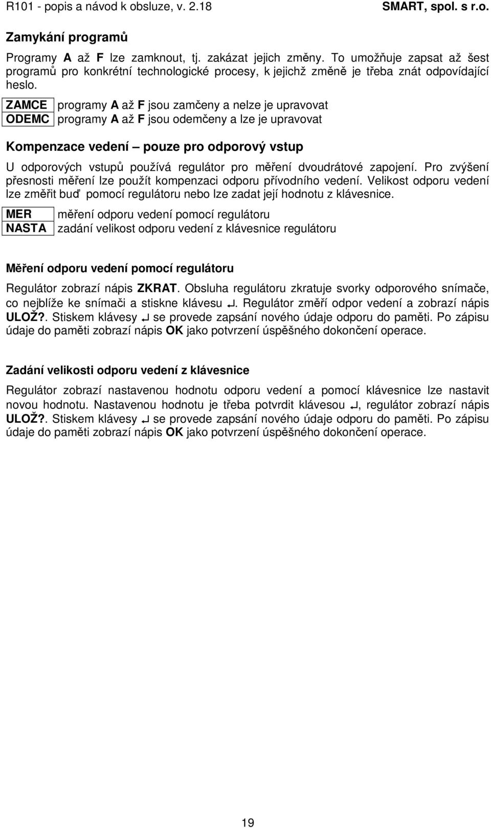 dvoudrátové zapojení. Pro zvýšení pesnosti mení lze použít kompenzaci odporu pívodního vedení. Velikost odporu vedení lze zmit bu pomocí regulátoru nebo lze zadat její hodnotu z klávesnice.