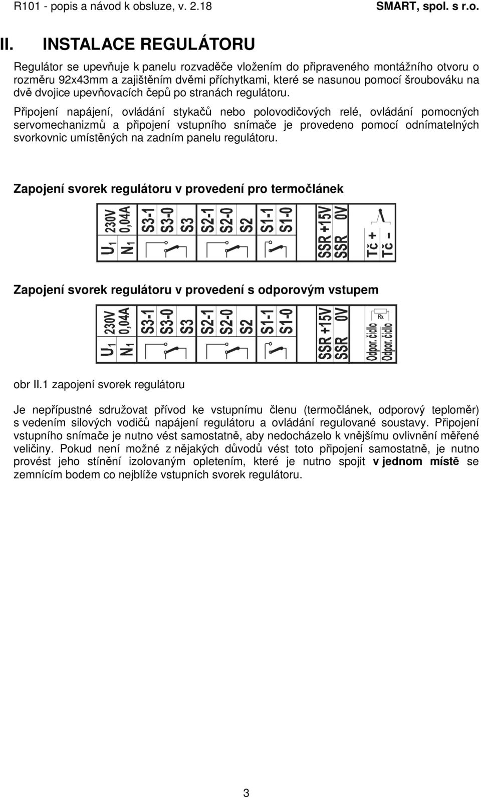 Pipojení napájení, ovládání styka nebo polovodiových relé, ovládání pomocných servomechanizm a pipojení vstupního snímae je provedeno pomocí odnímatelných svorkovnic umístných na zadním panelu