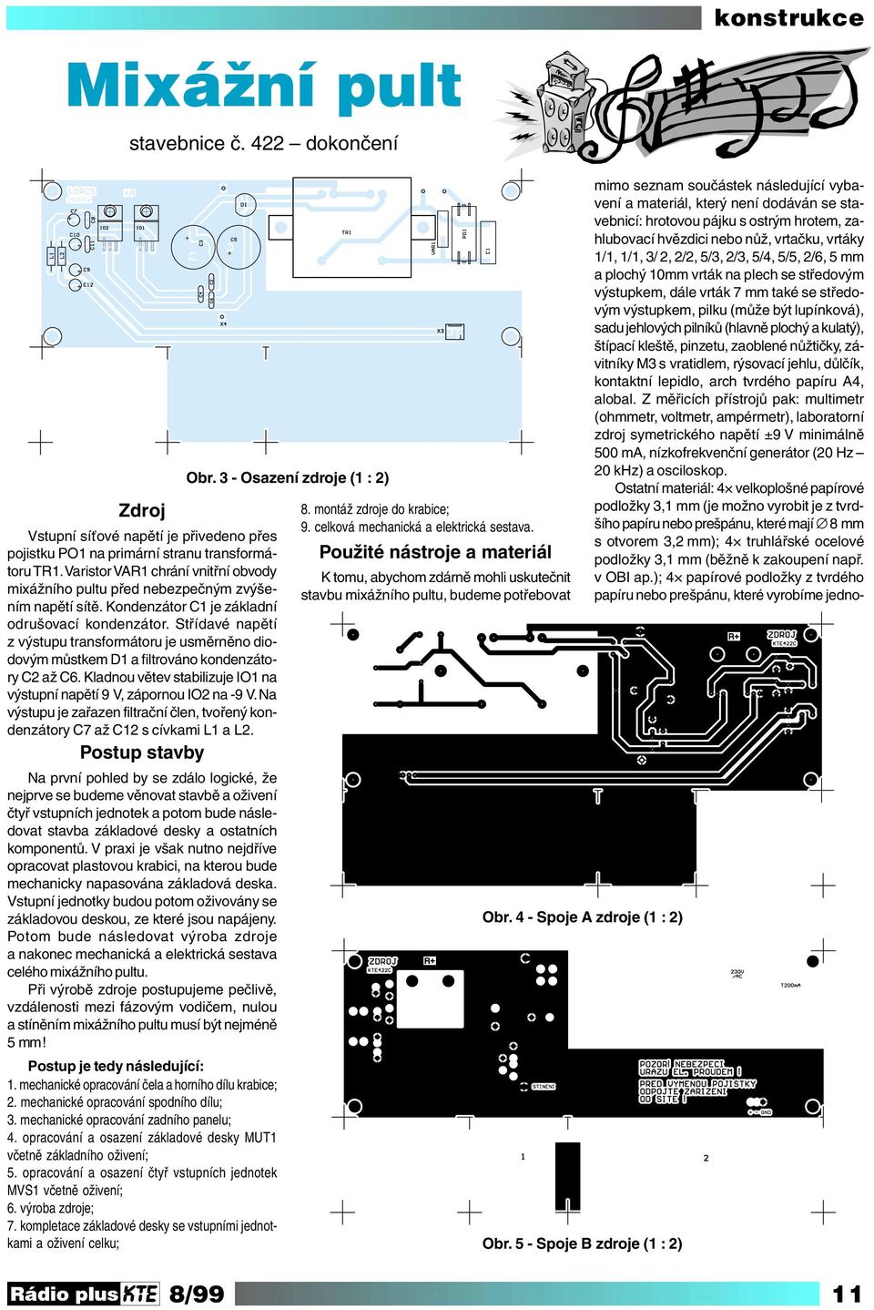 Střídavé napětí z výstupu transformátoru je usměrněno diodovým můstkem D1 a filtrováno kondenzátory C2 až C6. Kladnou větev stabilizuje IO1 na výstupní napětí 9 V, zápornou IO2 na -9 V.