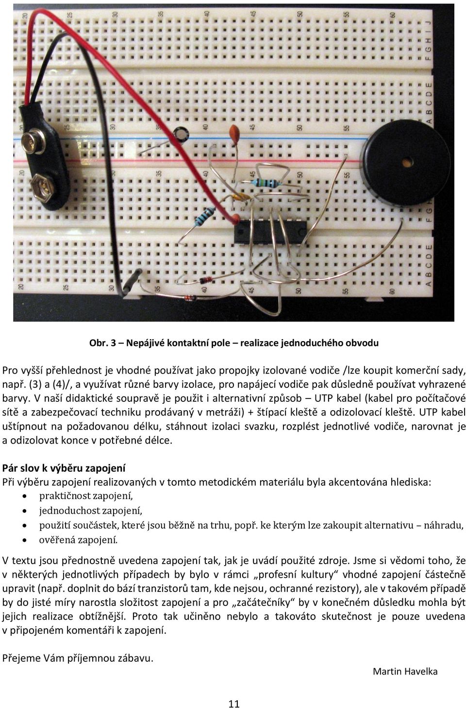 V naší didaktické soupravě je použit i alternativní způsob UTP kabel (kabel pro počítačové sítě a zabezpečovací techniku prodávaný v metráži) + štípací kleště a odizolovací kleště.