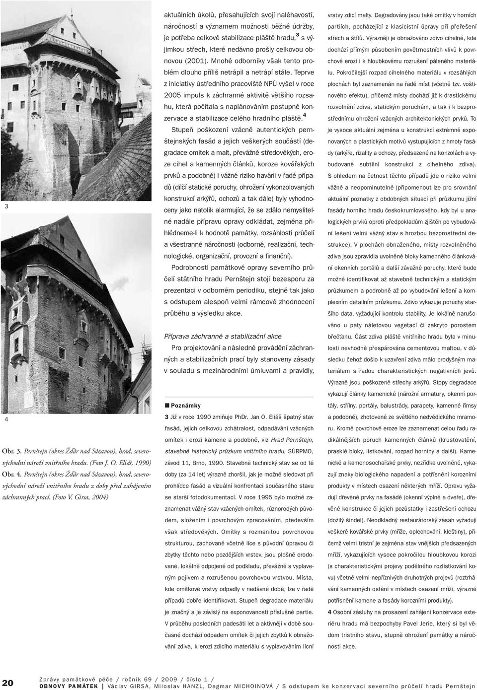 Girsa, 2004) aktuálních úkolû, pfiesahujících svojí naléhavostí, nároãností a v znamem moïnosti bûïné údrïby, je potfieba celkové stabilizace plá tû hradu, 3 sv jimkou stfiech, které nedávno pro ly