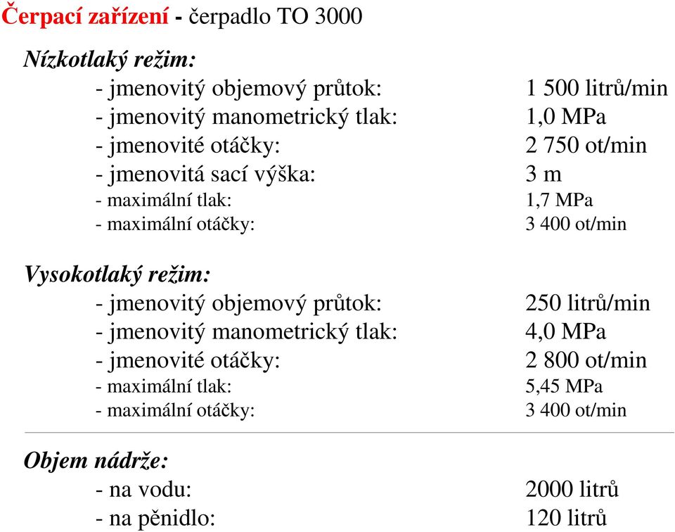 ot/min Vysokotlaký režim: - jmenovitý objemový průtok: 250 litrů/min - jmenovitý manometrický tlak: 4,0 MPa - jmenovité otáčky: