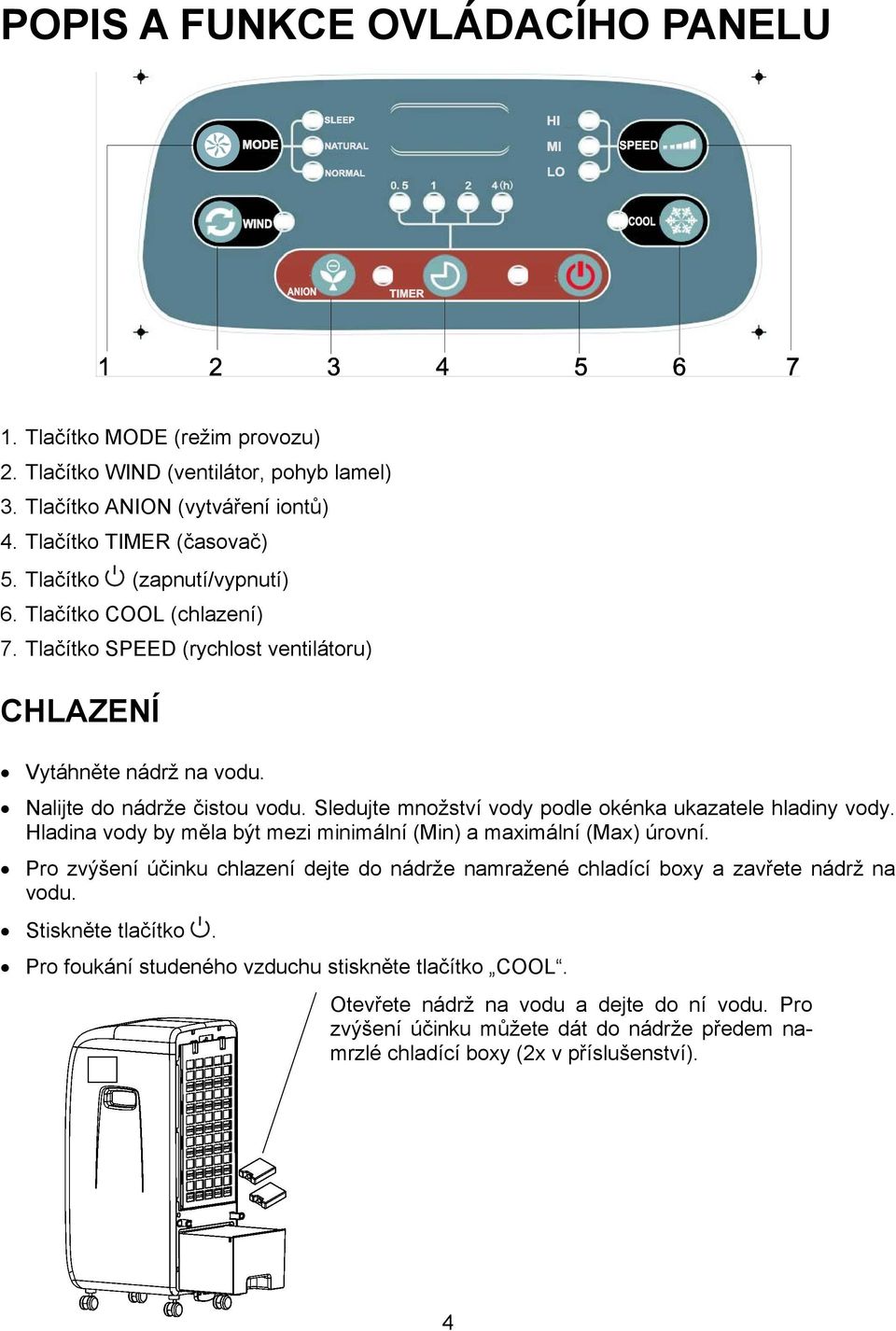 Sledujte množství vody podle okénka ukazatele hladiny vody. Hladina vody by měla být mezi minimální (Min) a maximální (Max) úrovní.