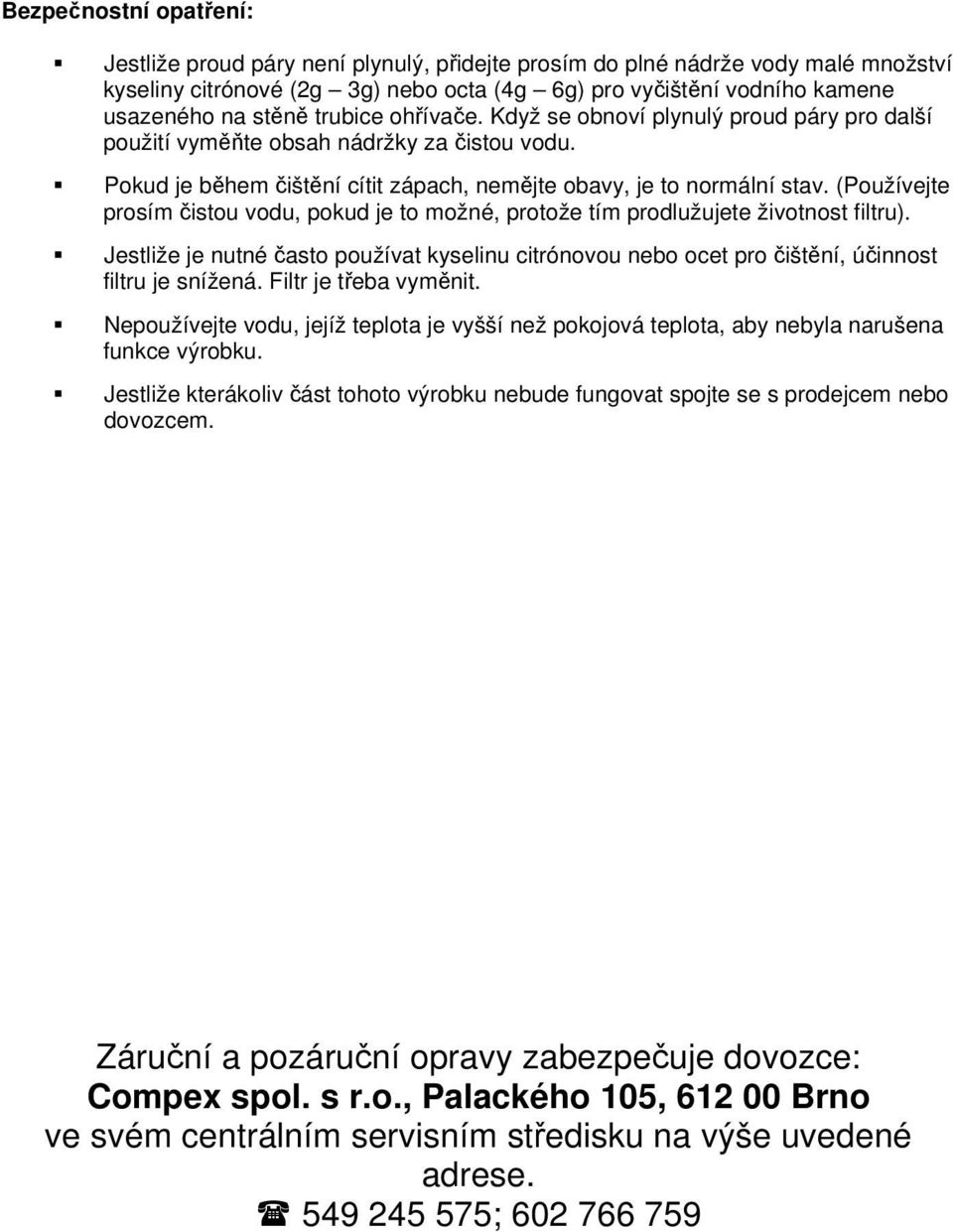 (Používejte prosím čistou vodu, pokud je to možné, protože tím prodlužujete životnost filtru). Jestliže je nutné často používat kyselinu citrónovou nebo ocet pro čištění, účinnost filtru je snížená.