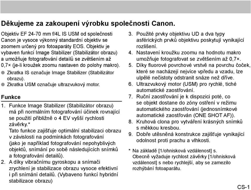 OO Zkratka IS označuje Image Stabilizer (Stabilizátor obrazu). OOZkratka USM označuje ultrazvukový motor. Funkce 1.