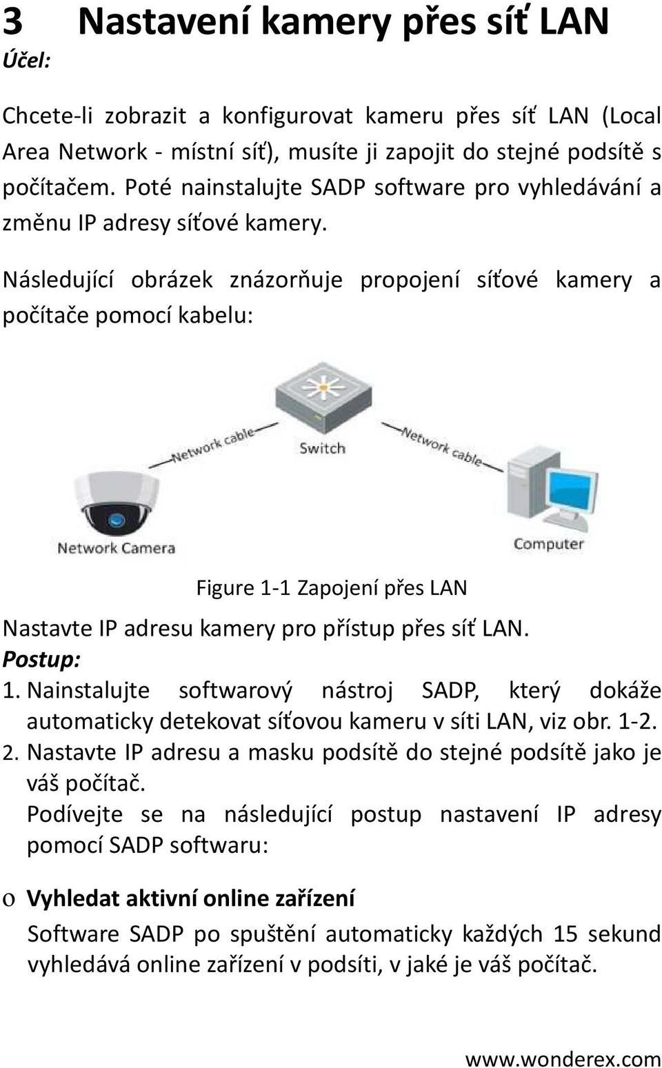 Následující obrázek znázorňuje propojení síťové kamery a počítače pomocí kabelu: Figure - Zapojení přes LAN Nastavte IP adresu kamery pro přístup přes síť LAN. Postup:.