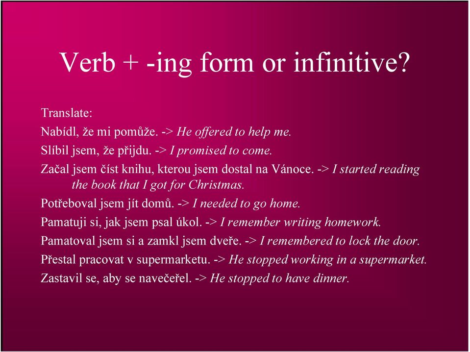 -> I needed to go home. Pamatuji si, jak jsem psal úkol. -> I remember writing homework. Pamatoval jsem si a zamkl jsem dveře.