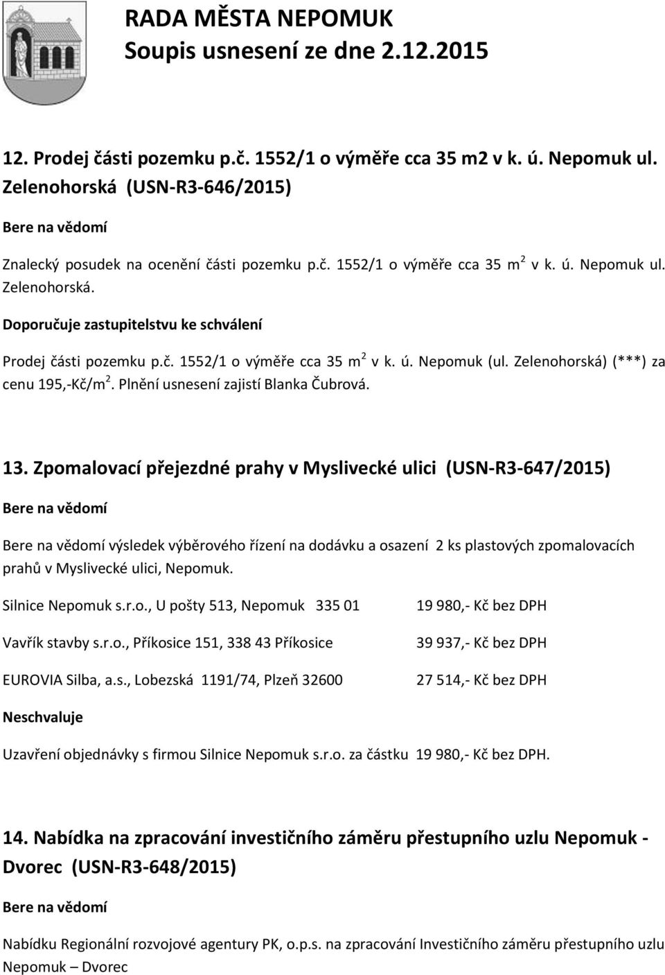 Zpomalovací přejezdné prahy v Myslivecké ulici (USN-R3-647/2015) výsledek výběrového řízení na dodávku a osazení 2 ks plastových zpomalovacích prahů v Myslivecké ulici, Nepomuk. Silnice Nepomuk s.r.o., U pošty 513, Nepomuk 335 01 Vavřík stavby s.