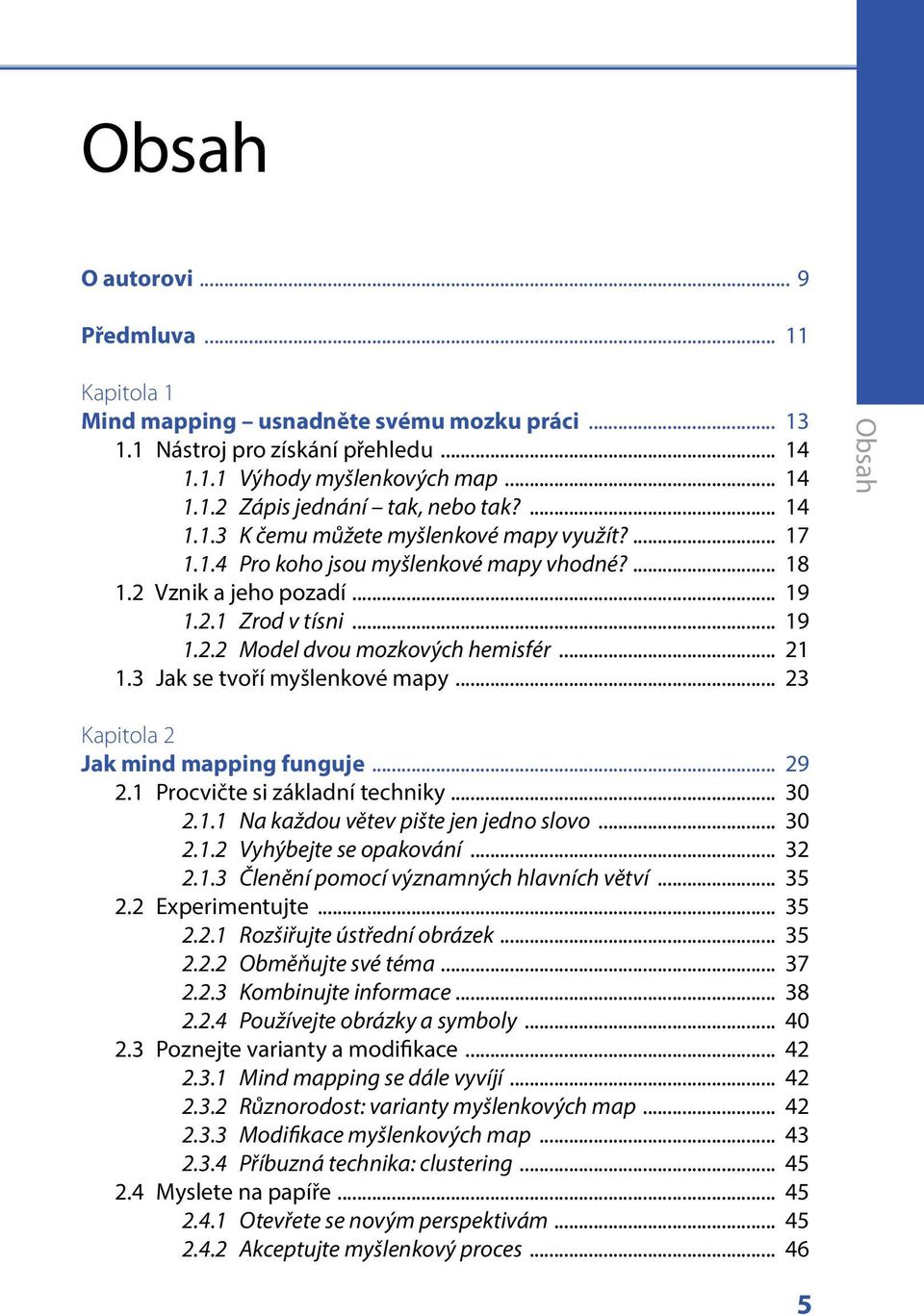 .. 21 1.3 Jak se tvoří myšlenkové mapy... 23 Obsah Kapitola 2 Jak mind mapping funguje... 29 2.1 Procvičte si základní techniky... 30 2.1.1 Na každou větev pište jen jedno slovo... 30 2.1.2 Vyhýbejte se opakování.