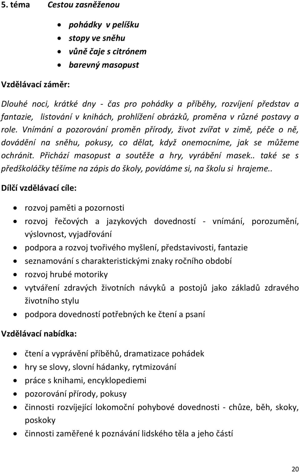 Vnímání a pozorování proměn přírody, život zvířat v zimě, péče o ně, dovádění na sněhu, pokusy, co dělat, když onemocníme, jak se můžeme ochránit. Přichází masopust a soutěže a hry, vyrábění masek.