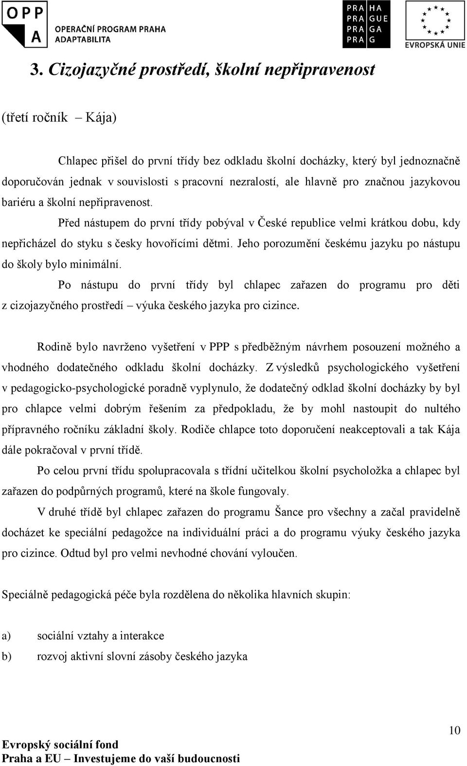 Před nástupem do první třídy pobýval v České republice velmi krátkou dobu, kdy nepřicházel do styku s česky hovořícími dětmi. Jeho porozumění českému jazyku po nástupu do školy bylo minimální.