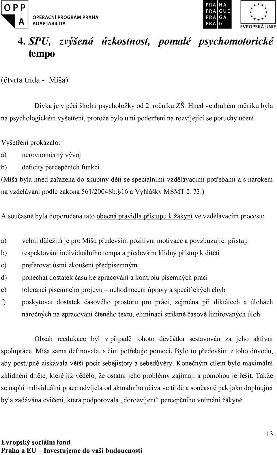 Vyšetření prokázalo: a) nerovnoměrný vývoj b) deficity percepčních funkcí (Míša byla hned zařazena do skupiny děti se speciálními vzdělávacími potřebami a s nárokem na vzdělávání podle zákona