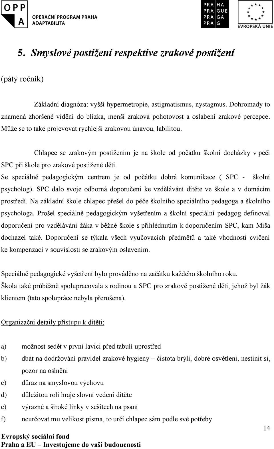 Chlapec se zrakovým postižením je na škole od počátku školní docházky v péči SPC při škole pro zrakové postižené děti.