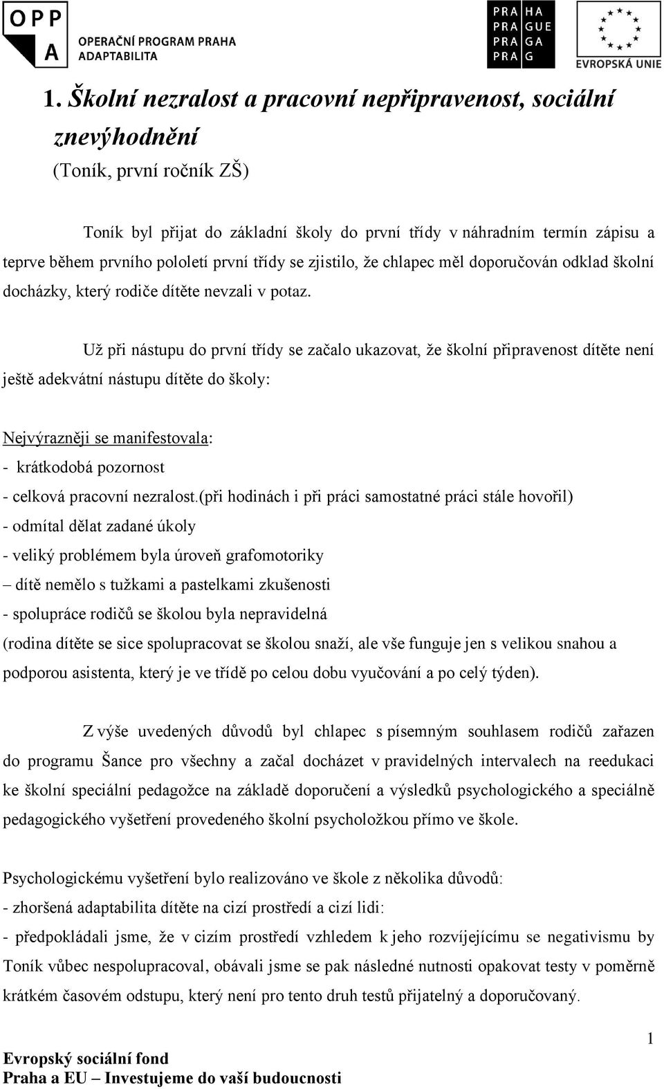 Už při nástupu do první třídy se začalo ukazovat, že školní připravenost dítěte není ještě adekvátní nástupu dítěte do školy: Nejvýrazněji se manifestovala: - krátkodobá pozornost - celková pracovní