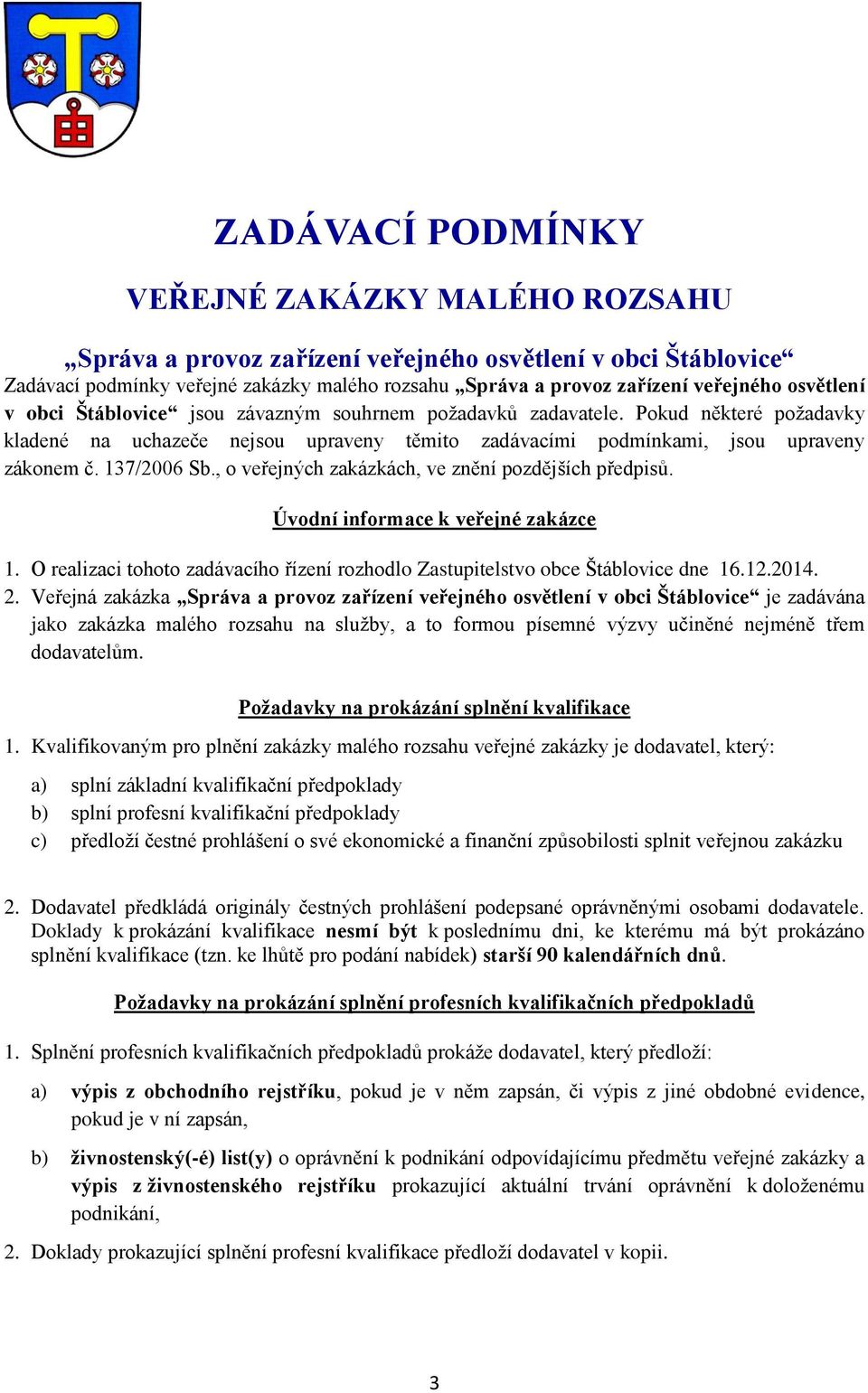 , o veřejných zakázkách, ve znění pozdějších předpisů. Úvodní informace k veřejné zakázce 1. O realizaci tohoto zadávacího řízení rozhodlo Zastupitelstvo obce Štáblovice dne 16.12.2014. 2.