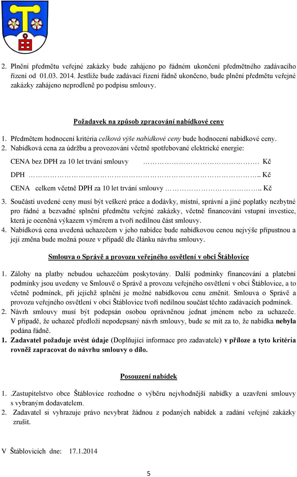 Předmětem hodnocení kritéria celková výše nabídkové ceny bude hodnocení nabídkové ceny. 2.