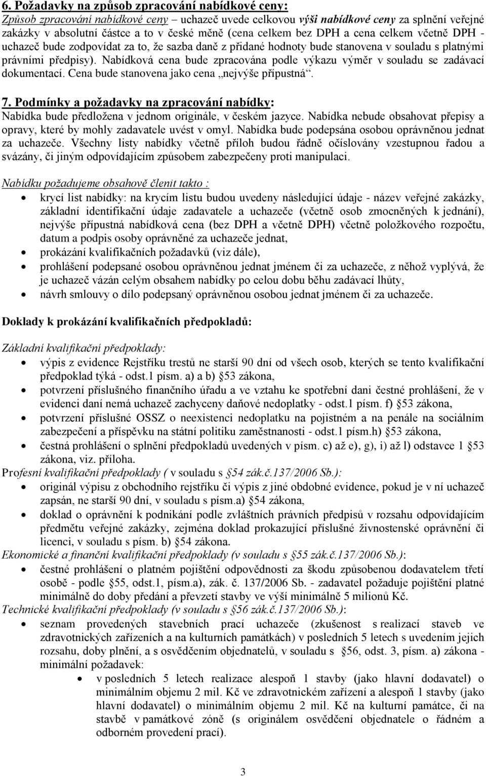 Nabídková cena bude zpracována podle výkazu výměr v souladu se zadávací dokumentací. Cena bude stanovena jako cena nejvýše přípustná. 7.