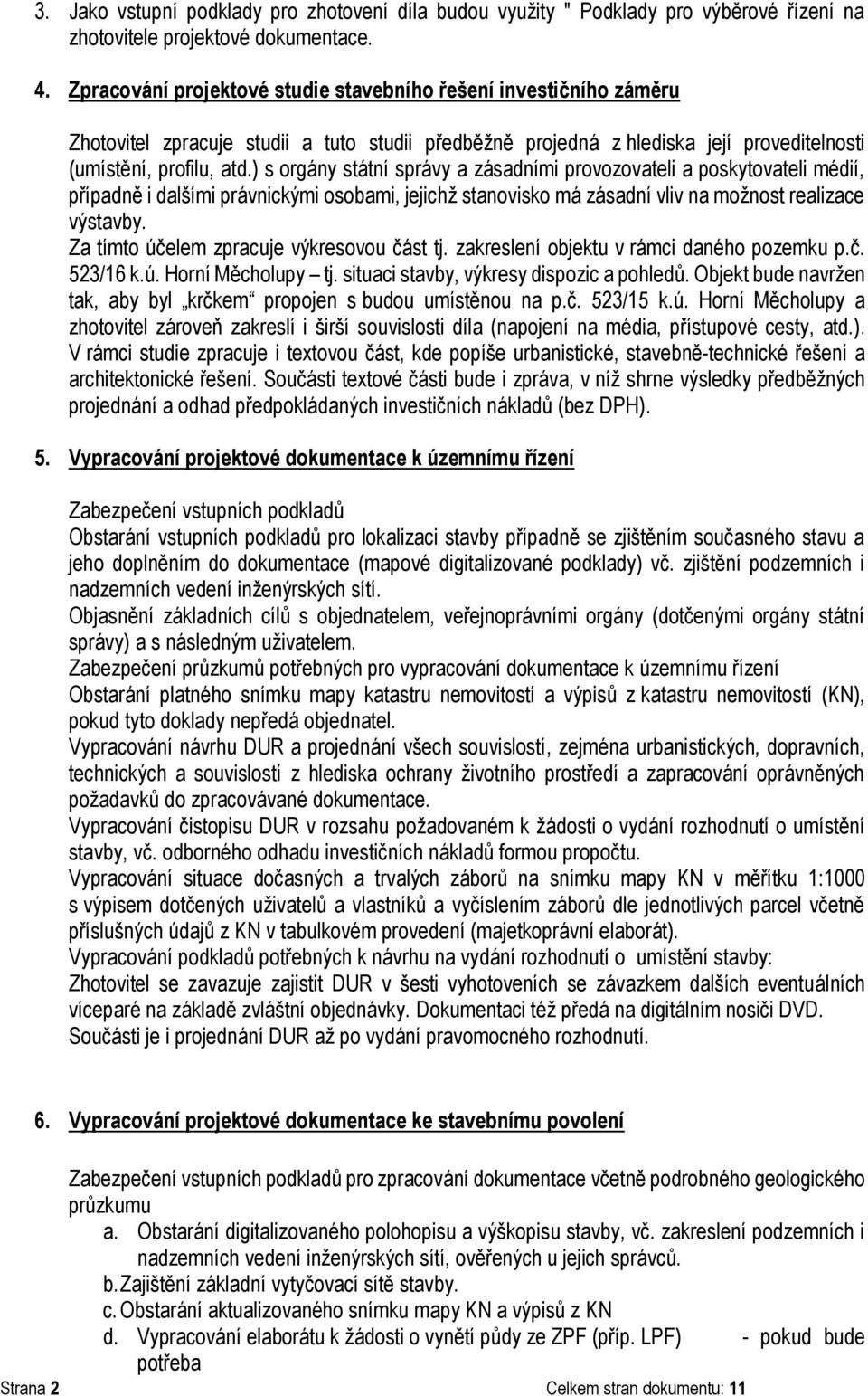 ) s orgány státní správy a zásadními provozovateli a poskytovateli médií, případně i dalšími právnickými osobami, jejichž stanovisko má zásadní vliv na možnost realizace výstavby.