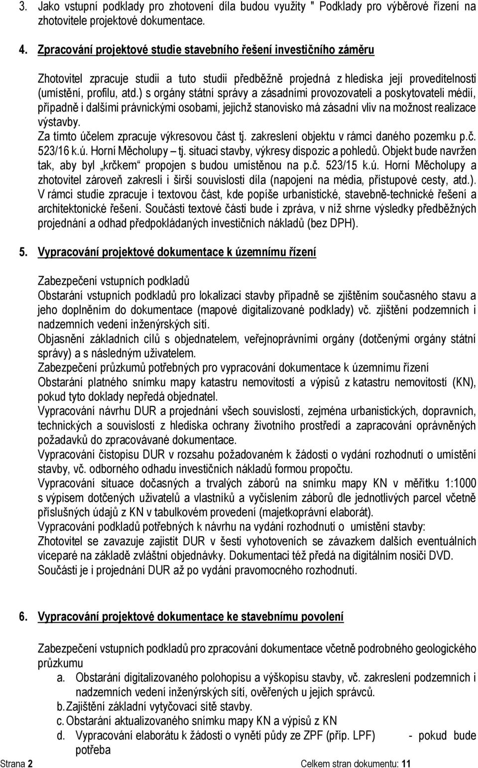 ) s orgány státní správy a zásadními provozovateli a poskytovateli médií, případně i dalšími právnickými osobami, jejichž stanovisko má zásadní vliv na možnost realizace výstavby.