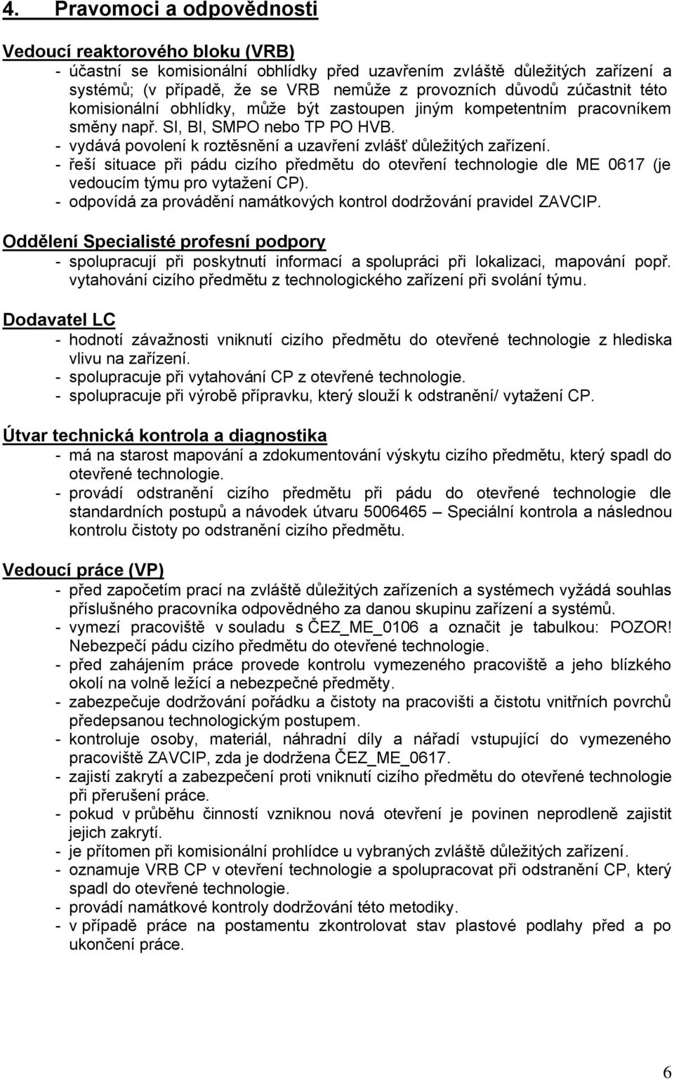 - řeší situace při pádu cizího předmětu do otevření technologie dle ME 0617 (je vedoucím týmu pro vytažení CP). - odpovídá za provádění namátkových kontrol dodržování pravidel ZAVCIP.