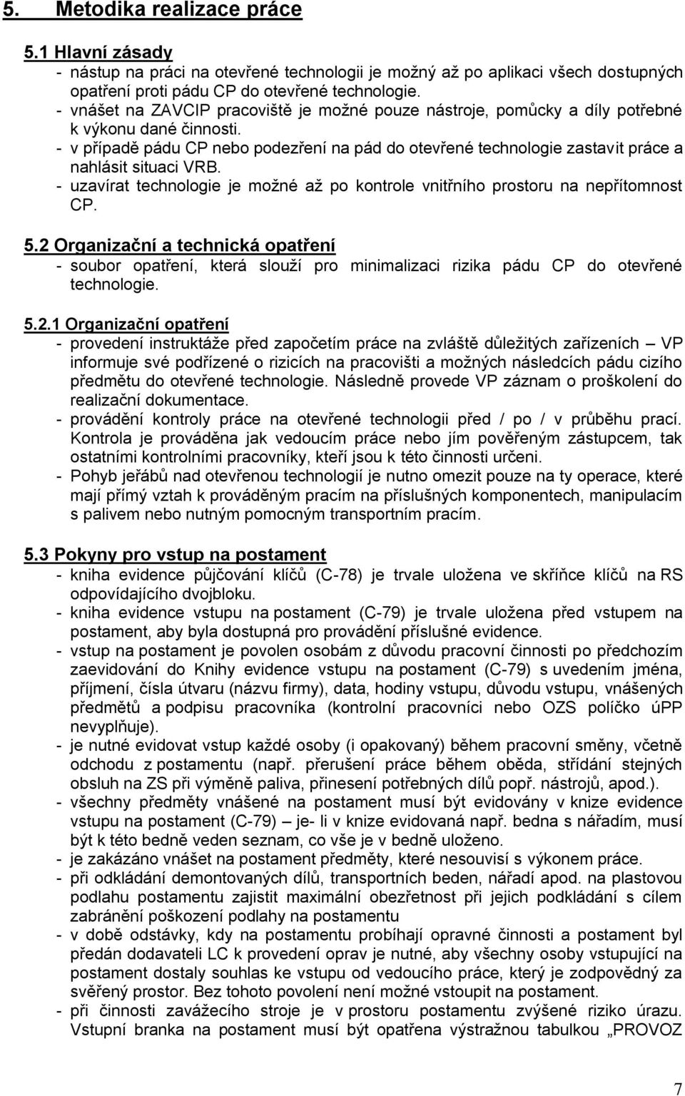 - v případě pádu CP nebo podezření na pád do otevřené technologie zastavit práce a nahlásit situaci VRB. - uzavírat technologie je možné až po kontrole vnitřního prostoru na nepřítomnost CP. 5.