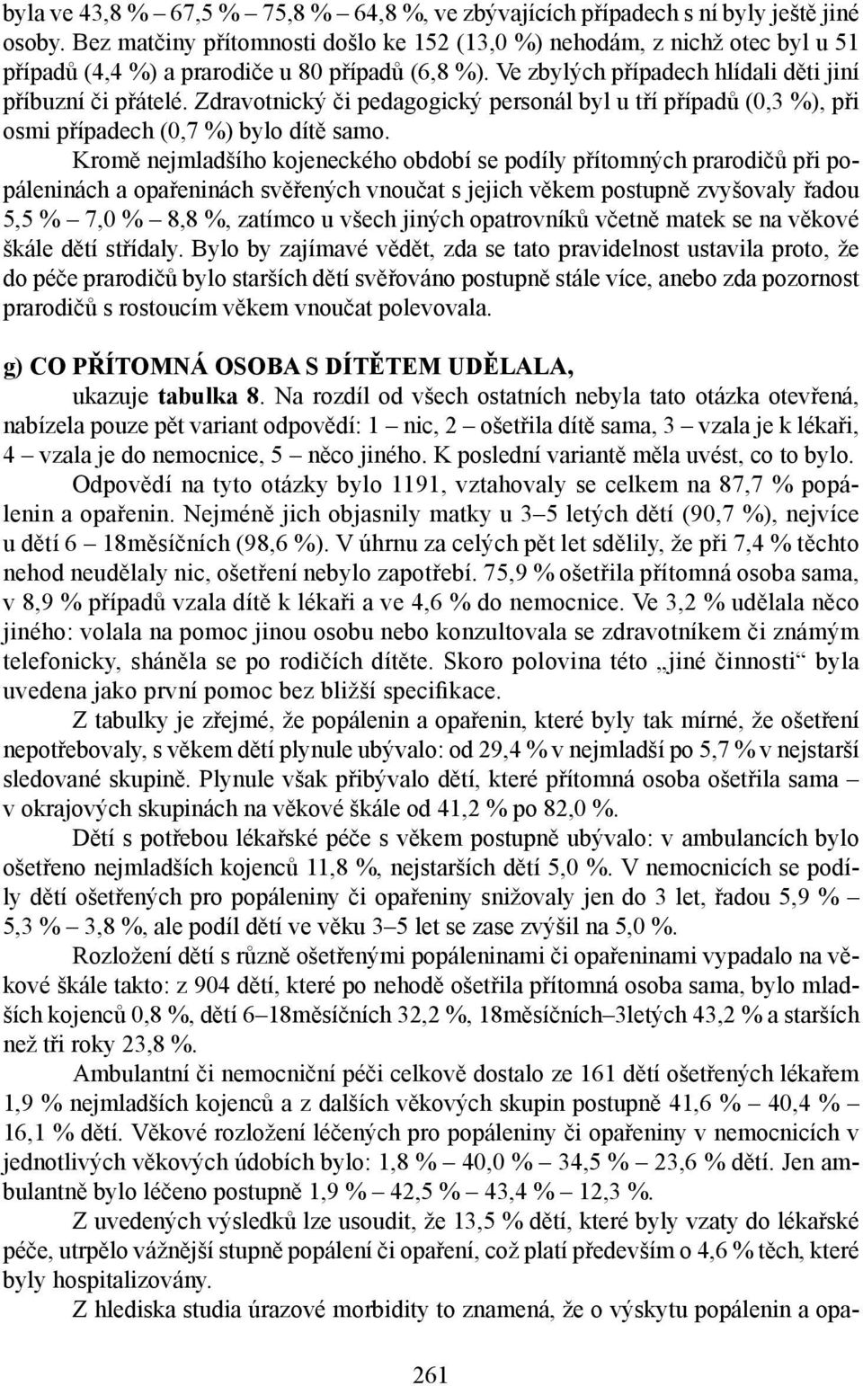 Zdravotnický či pedagogický personál byl u tří případů (0,3 %), při osmi případech (0,7 %) bylo dítě samo.