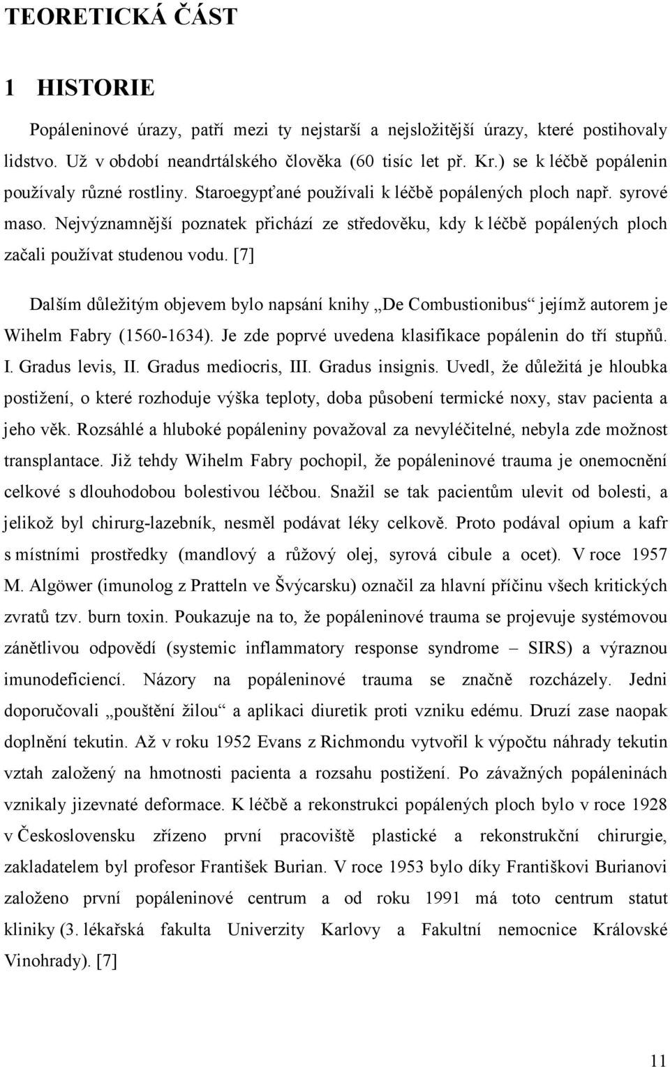 Nejvýznamnější poznatek přichází ze středověku, kdy k léčbě popálených ploch začali používat studenou vodu.