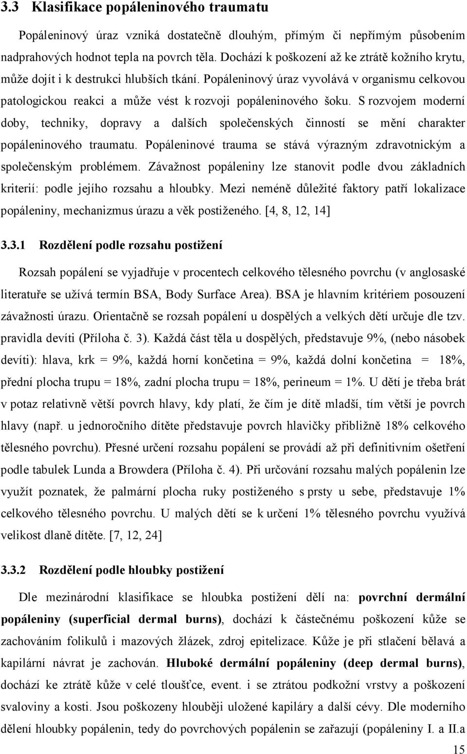 S rozvojem moderní doby, techniky, dopravy a dalších společenských činností se mění charakter popáleninového traumatu. Popáleninové trauma se stává výrazným zdravotnickým a společenským problémem.