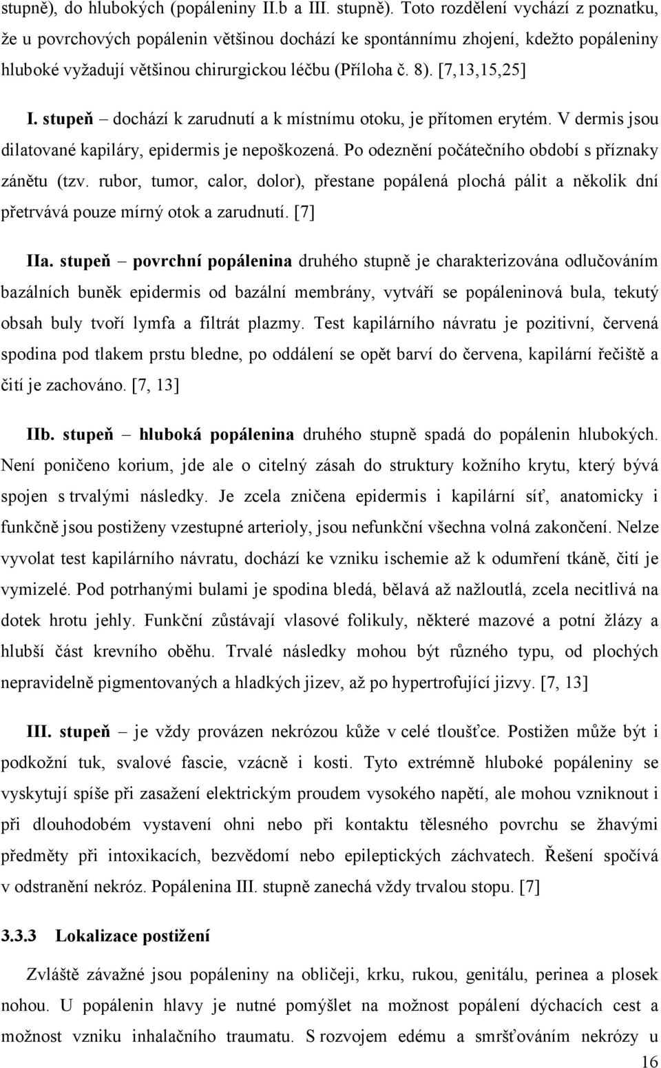 stupeň dochází k zarudnutí a k místnímu otoku, je přítomen erytém. V dermis jsou dilatované kapiláry, epidermis je nepoškozená. Po odeznění počátečního období s příznaky zánětu (tzv.