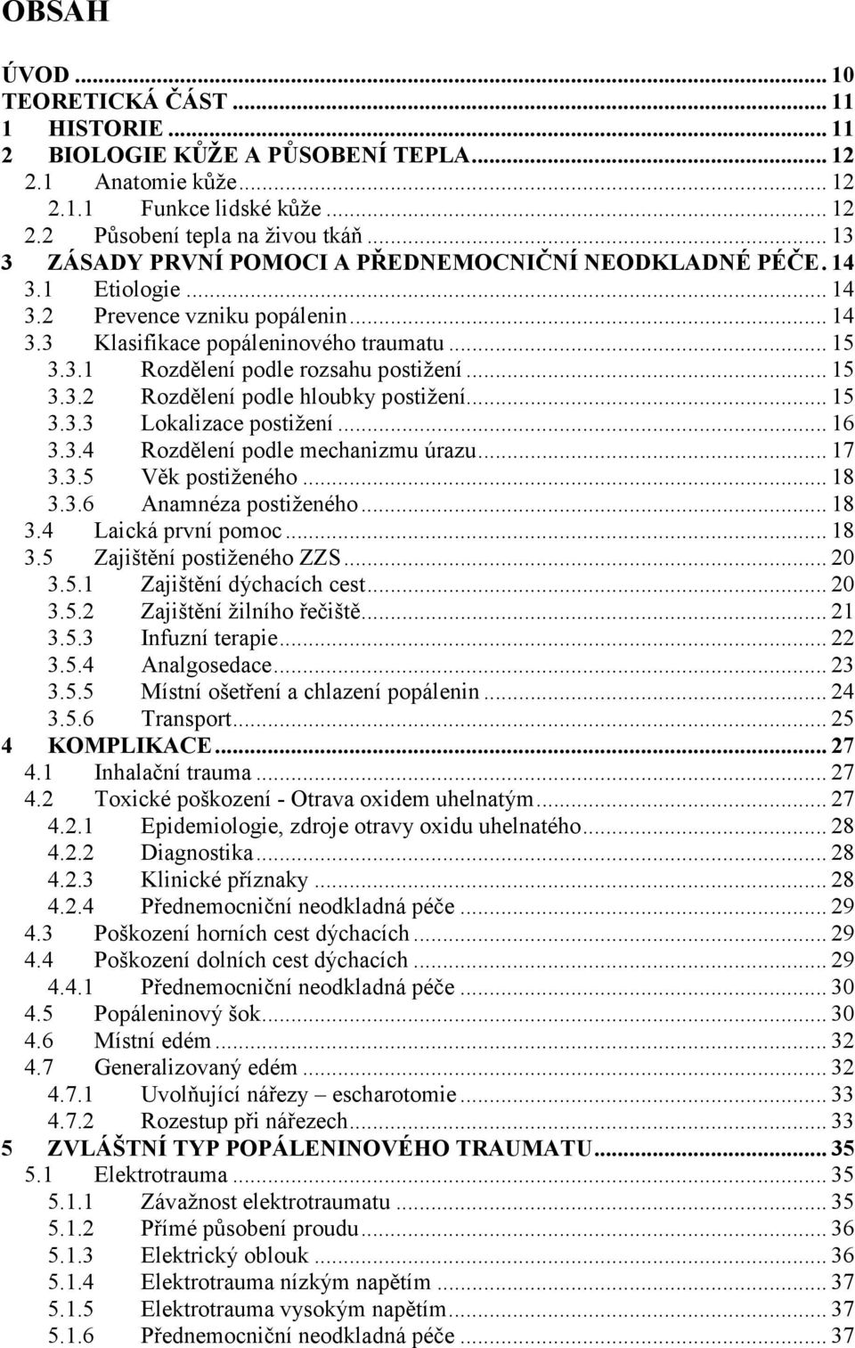 .. 15 3.3.2 Rozdělení podle hloubky postižení... 15 3.3.3 Lokalizace postižení... 16 3.3.4 Rozdělení podle mechanizmu úrazu... 17 3.3.5 Věk postiženého... 18 3.3.6 Anamnéza postiženého... 18 3.4 Laická první pomoc.