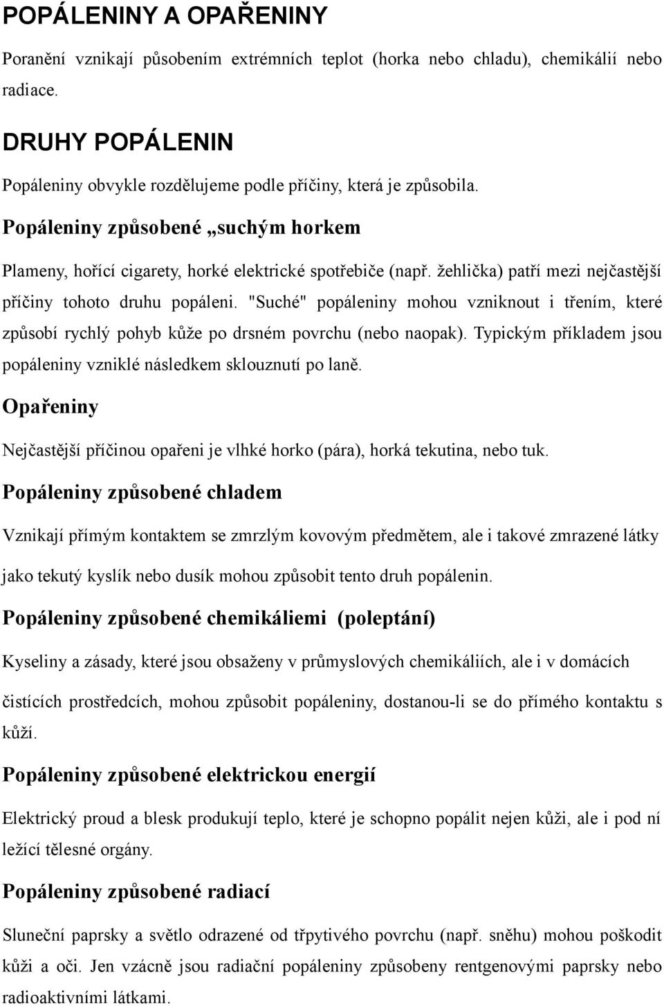 "Suché" popáleniny mohou vzniknout i třením, které způsobí rychlý pohyb kůže po drsném povrchu (nebo naopak). Typickým příkladem jsou popáleniny vzniklé následkem sklouznutí po laně.