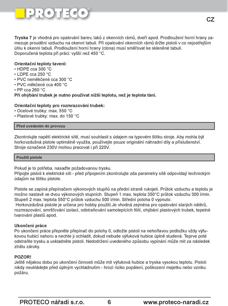 Orientační teploty tavení: HDPE cca 300 C LDPE cca 250 C PVC neměkčené cca 300 C PVC měkčené cca 400 C PP cca 260 C Při ohýbání trubek je nutno používat nižší teplotu, než je teplota tání.