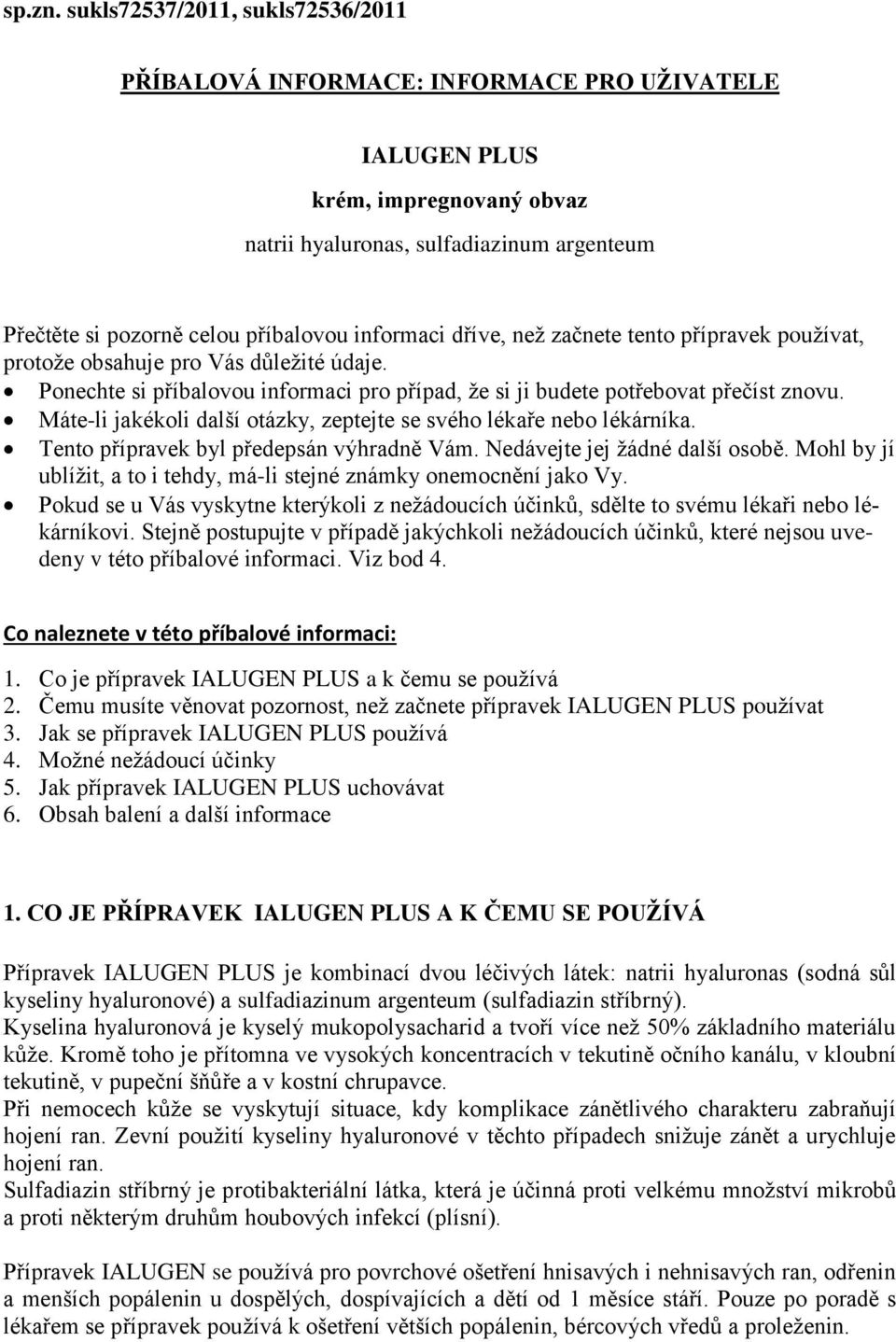 informaci dříve, než začnete tento přípravek používat, protože obsahuje pro Vás důležité údaje. Ponechte si příbalovou informaci pro případ, že si ji budete potřebovat přečíst znovu.