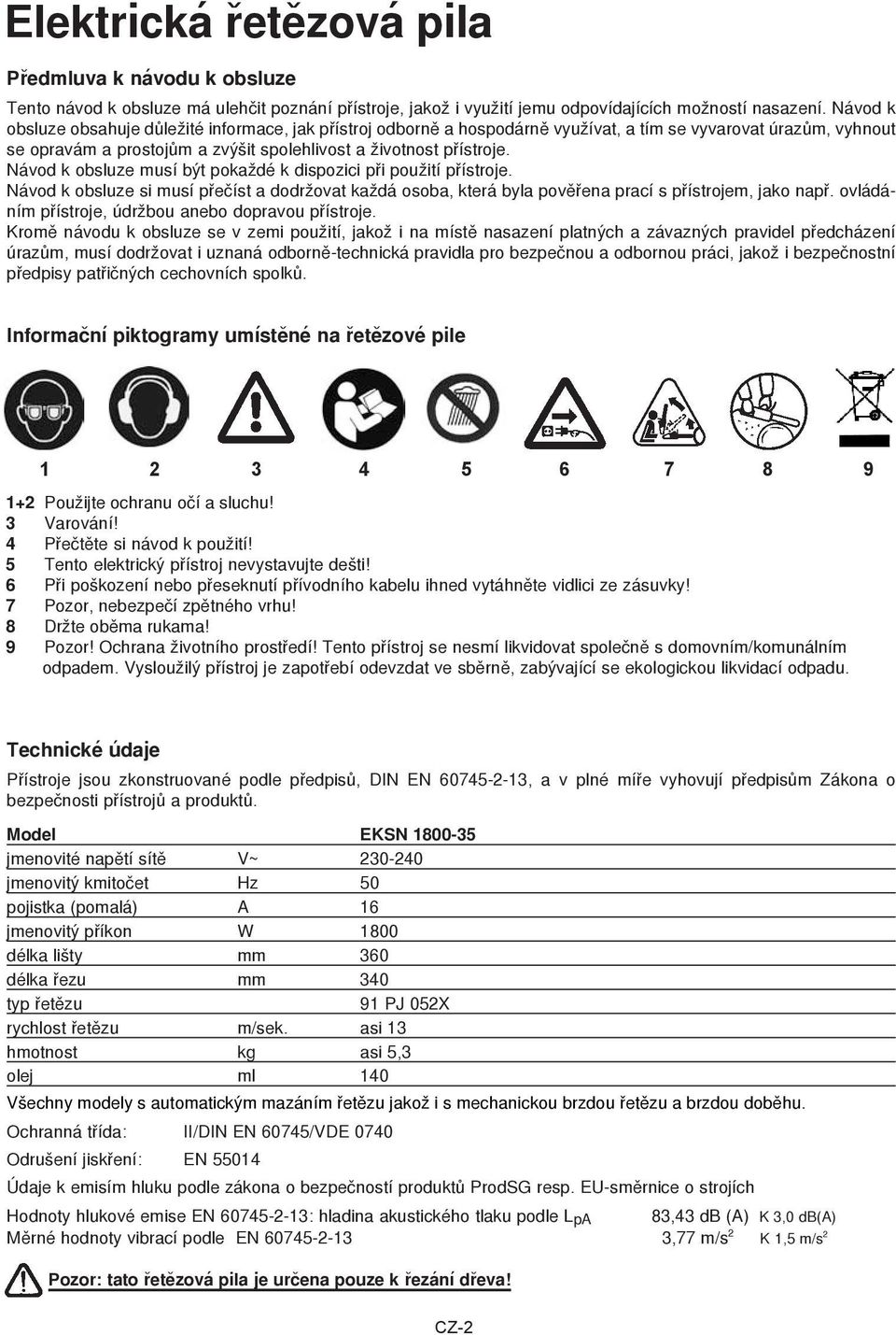 Návod k obsluze musí být pokaždé k dispozici při použití pøístroje. Návod k obsluze si musí pøeèíst a dodržovat každá osoba, která byla povìøena prací s pøístrojem, jako napø.