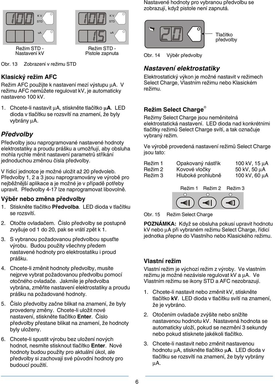 V režimu AFC nemůžete regulovat kv, je automaticky nastaveno 100 kv. 1. Chcete-li nastavit μa, stiskněte tlačítko A. LED dioda v tlačítku se rozsvítí na znamení, že byly vybrány μa.