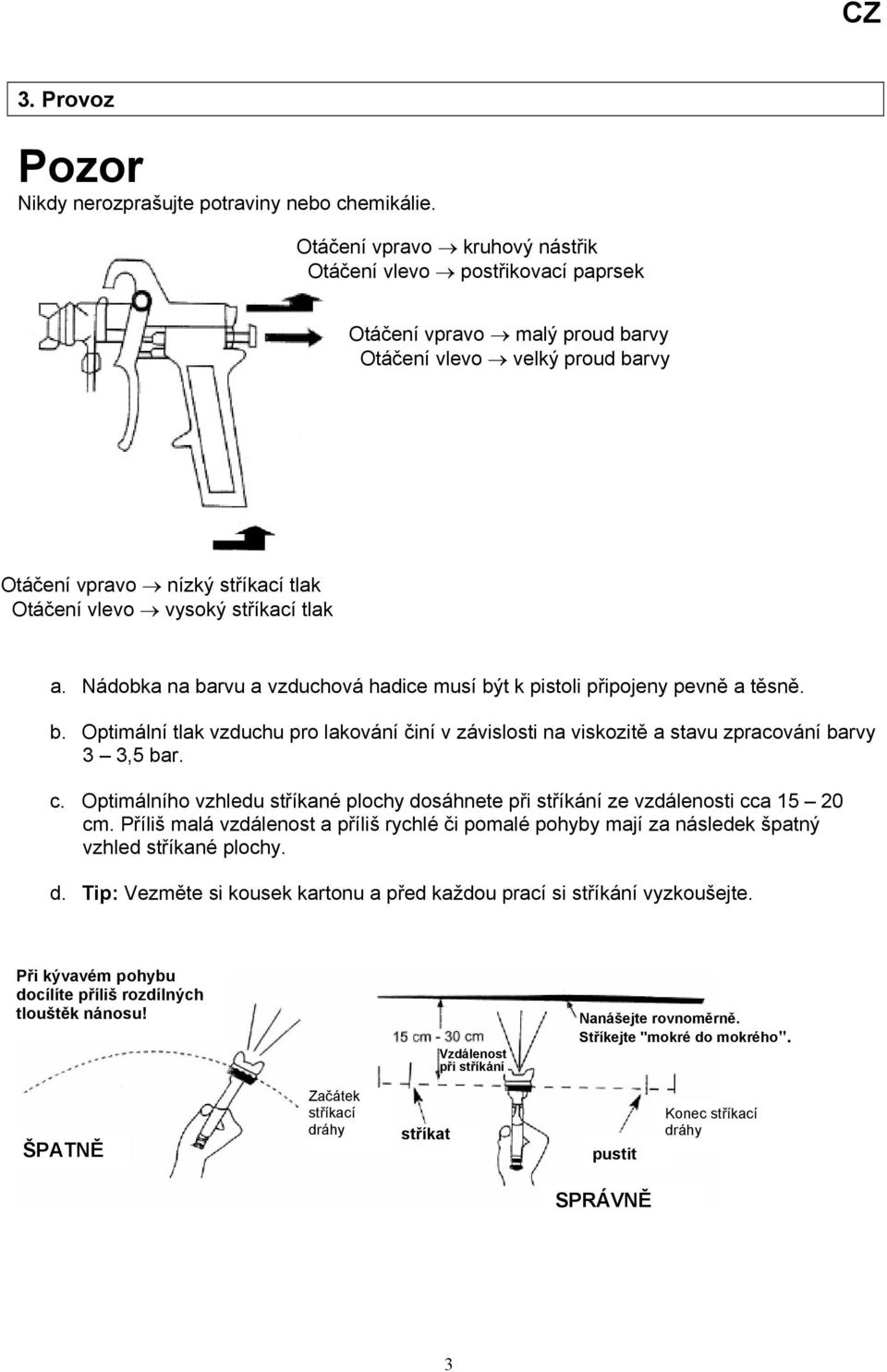 a. Nádobka na barvu a vzduchová hadice musí být k pistoli připojeny pevně a těsně. b. Optimální tlak vzduchu pro lakování činí v závislosti na viskozitě a stavu zpracování barvy 3 3,5 bar. c.
