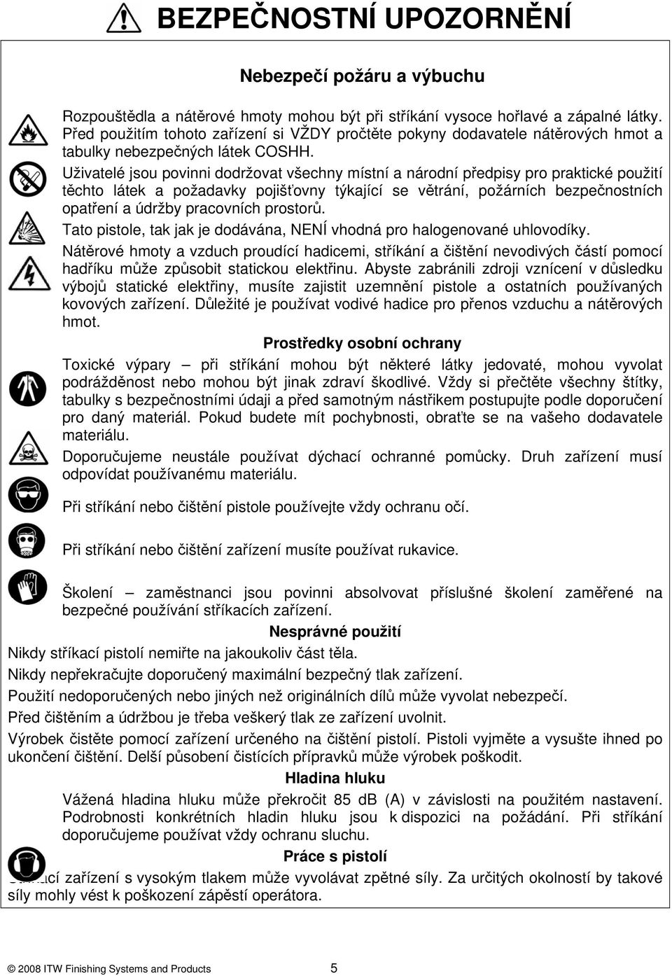 Uživatelé jsou povinni dodržovat všechny místní a národní předpisy pro praktické použití těchto látek a požadavky pojišťovny týkající se větrání, požárních bezpečnostních opatření a údržby pracovních