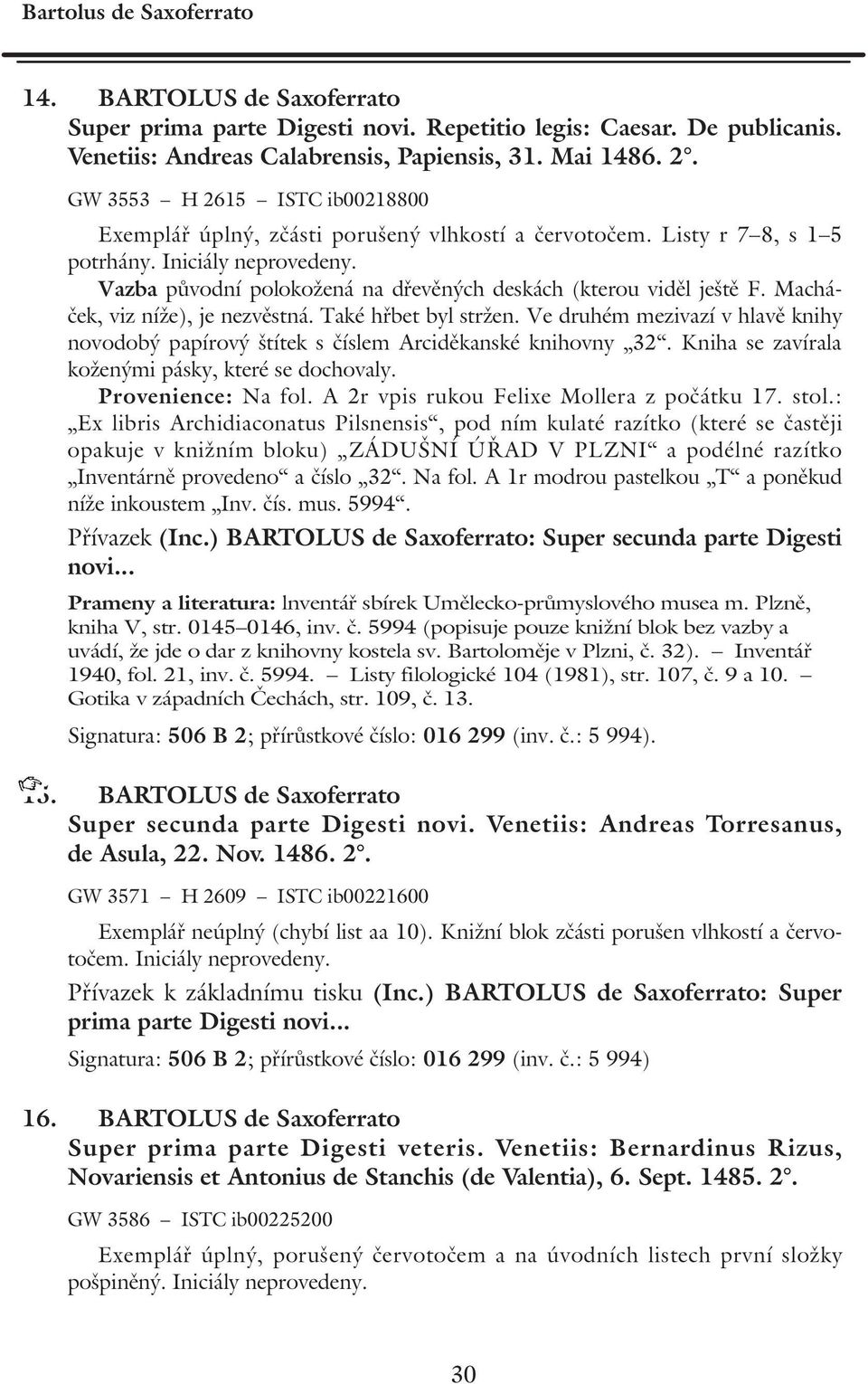 Vazba původní polokožená na dřevěných deskách (kterou viděl ještě F. Macháček, viz níže), je nezvěstná. Také hřbet byl stržen.