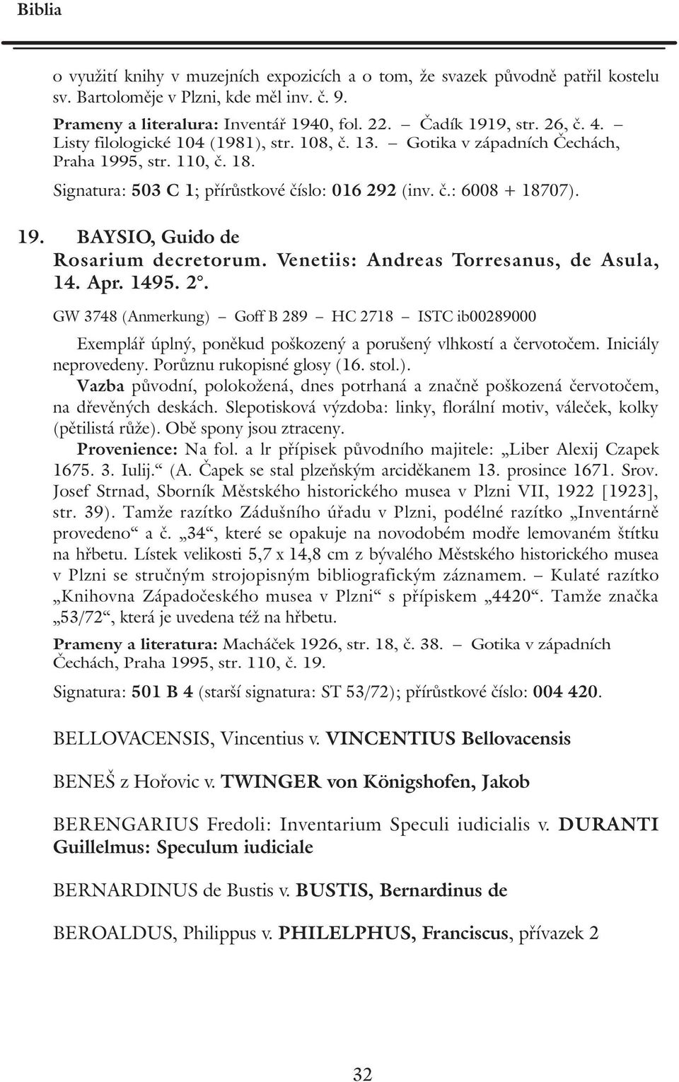 Venetiis: Andreas Torresanus, de Asula, 14. Apr. 1495. 2. GW 3748 (Anmerkung) Goff B 289 HC 2718 ISTC ib00289000 Exemplář úplný, poněkud poškozený a porušený vlhkostí a červotočem.