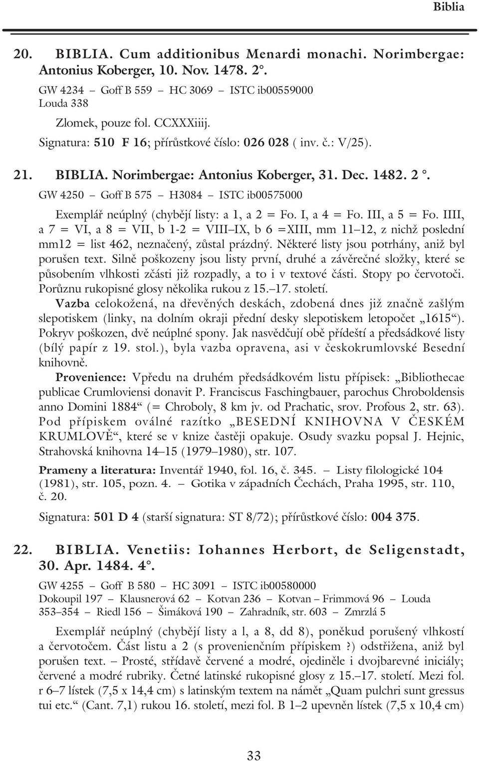 I, a 4 = Fo. III, a 5 = Fo. IIII, a 7 = VI, a 8 = VII, b 1-2 = VIII IX, b 6 =XIII, mm 11 12, z nichž poslední mm12 = list 462, neznačený, zůstal prázdný.