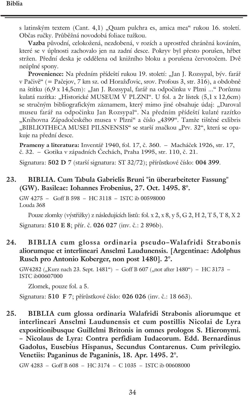 Přední deska je oddělena od knižního bloku a porušena červotočem. Dvě neúplné spony. Provenience: Na předním přídeští rukou 19. století: Jan J. Rozsypal, býv. farář v Pačivě (= Pačejov, 7 km sz.