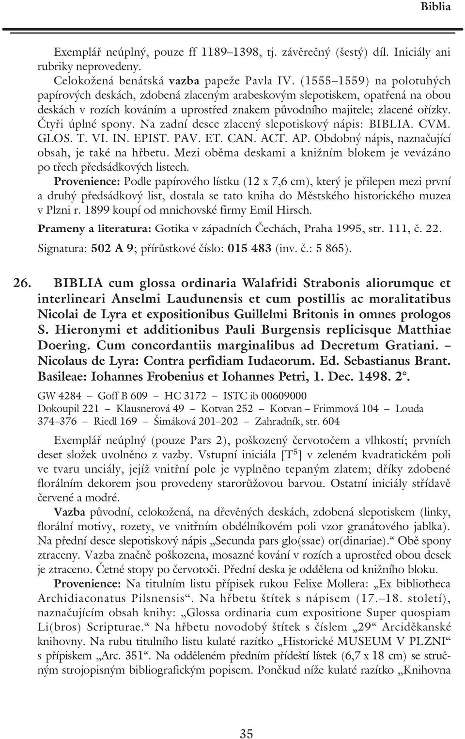 Čtyři úplné spony. Na zadní desce zlacený slepotiskový nápis: BIBLIA. CVM. GLOS. T. VI. IN. EPIST. PAV. ET. CAN. ACT. AP. Obdobný nápis, naznačující obsah, je také na hřbetu.